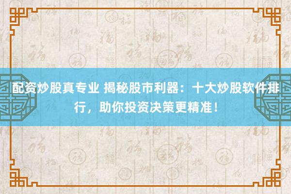 配资炒股真专业 揭秘股市利器：十大炒股软件排行，助你投资决策更精准！