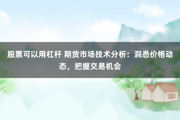 股票可以用杠杆 期货市场技术分析：洞悉价格动态，把握交易机会