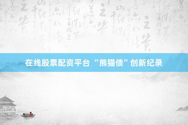 在线股票配资平台 “熊猫债”创新纪录