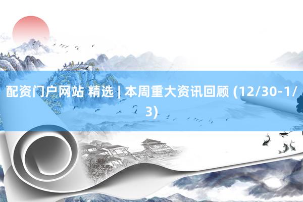 配资门户网站 精选 | 本周重大资讯回顾 (12/30-1/3)