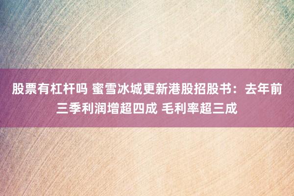 股票有杠杆吗 蜜雪冰城更新港股招股书：去年前三季利润增超四成 毛利率超三成