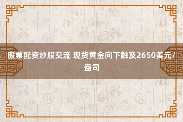 股票配资炒股交流 现货黄金向下触及2650美元/盎司