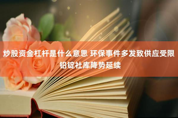 炒股资金杠杆是什么意思 环保事件多发致供应受限 铅锭社库降势延续
