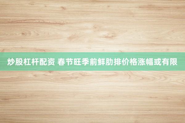炒股杠杆配资 春节旺季前鲜肋排价格涨幅或有限