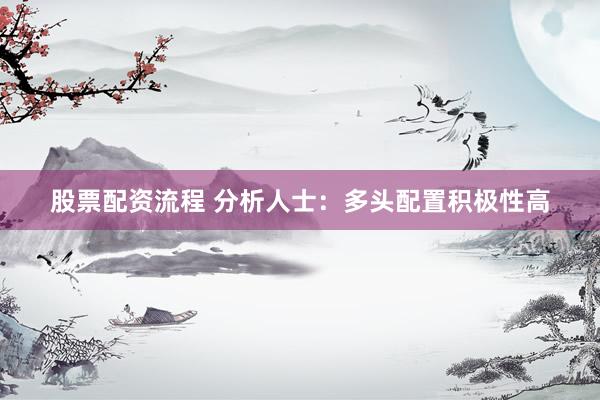 股票配资流程 分析人士：多头配置积极性高