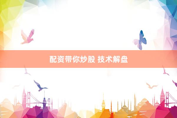 配资带你炒股 技术解盘