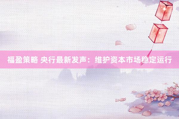 福盈策略 央行最新发声：维护资本市场稳定运行