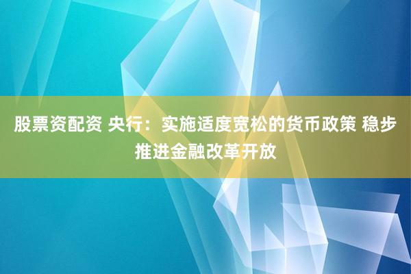 股票资配资 央行：实施适度宽松的货币政策 稳步推进金融改革开放