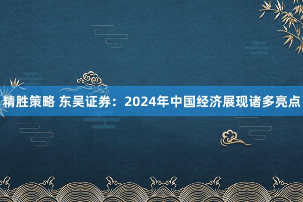 精胜策略 东吴证券：2024年中国经济展现诸多亮点