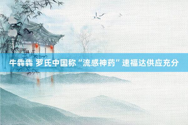 牛犇犇 罗氏中国称“流感神药”速福达供应充分