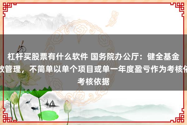 杠杆买股票有什么软件 国务院办公厅：健全基金绩效管理，不简单以单个项目或单一年度盈亏作为考核依据