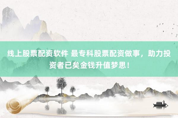 线上股票配资软件 最专科股票配资做事，助力投资者已矣金钱升值梦思！