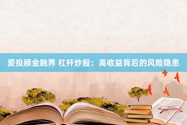 爱投顾金融界 杠杆炒股：高收益背后的风险隐患