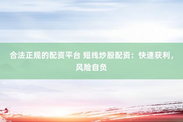 合法正规的配资平台 短线炒股配资：快速获利，风险自负