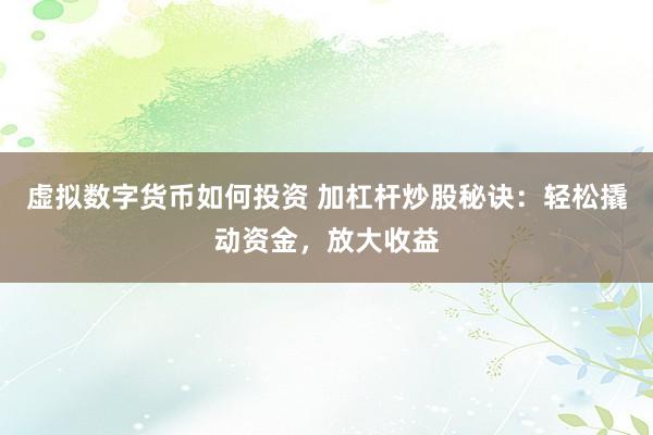 虚拟数字货币如何投资 加杠杆炒股秘诀：轻松撬动资金，放大收益