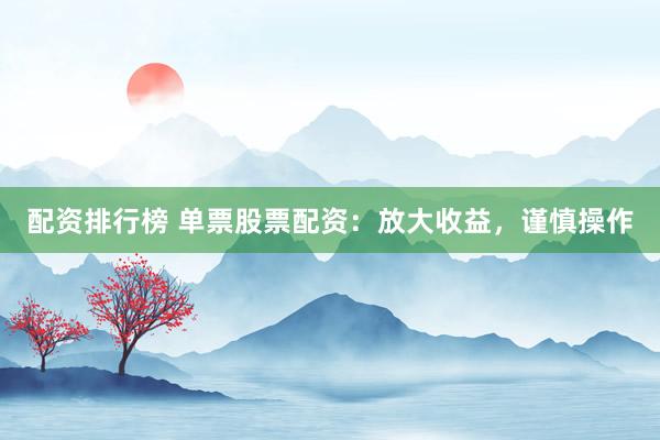 配资排行榜 单票股票配资：放大收益，谨慎操作