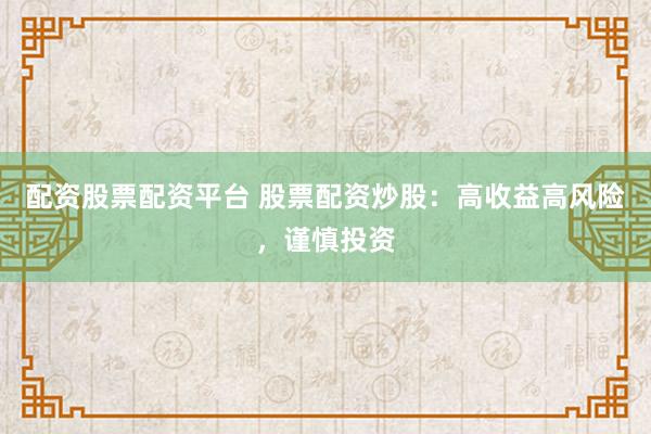 配资股票配资平台 股票配资炒股：高收益高风险，谨慎投资