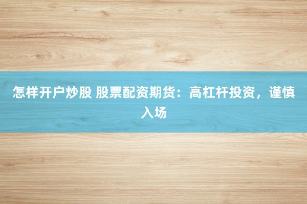 怎样开户炒股 股票配资期货：高杠杆投资，谨慎入场