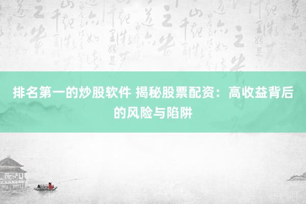 排名第一的炒股软件 揭秘股票配资：高收益背后的风险与陷阱