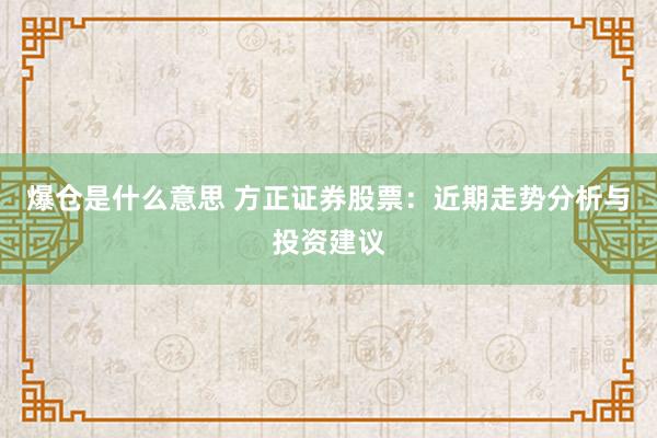 爆仓是什么意思 方正证券股票：近期走势分析与投资建议