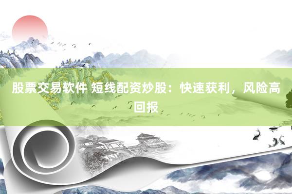 股票交易软件 短线配资炒股：快速获利，风险高回报