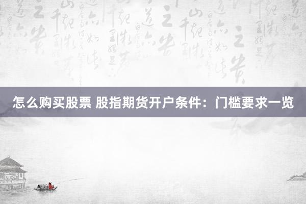 怎么购买股票 股指期货开户条件：门槛要求一览