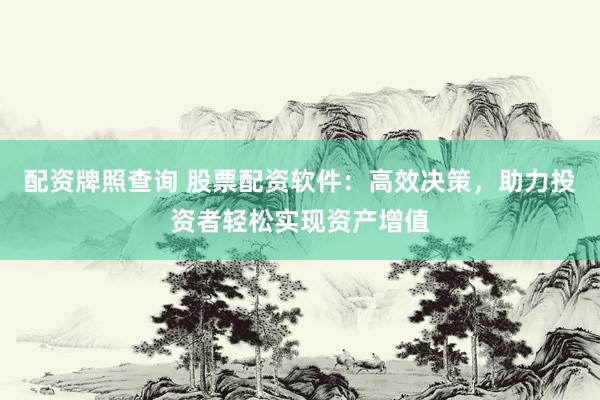 配资牌照查询 股票配资软件：高效决策，助力投资者轻松实现资产增值