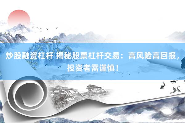炒股融资杠杆 揭秘股票杠杆交易：高风险高回报，投资者需谨慎！