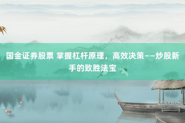 国金证券股票 掌握杠杆原理，高效决策——炒股新手的致胜法宝