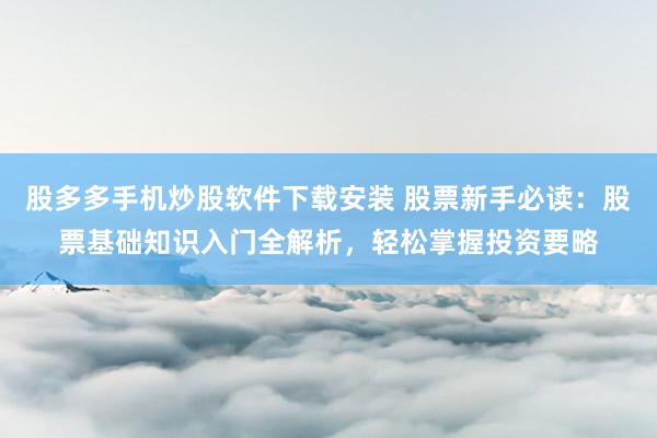 股多多手机炒股软件下载安装 股票新手必读：股票基础知识入门全解析，轻松掌握投资要略