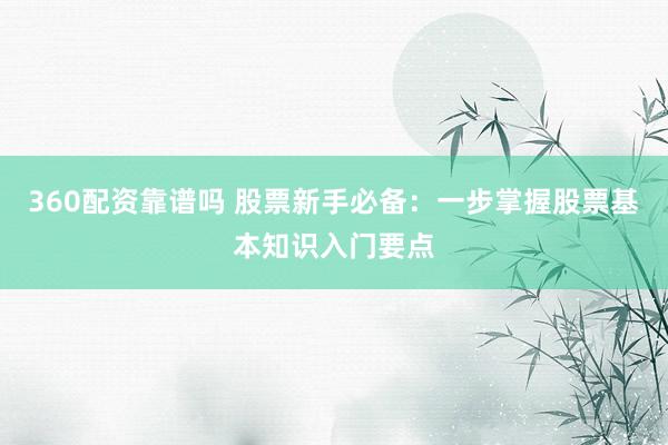 360配资靠谱吗 股票新手必备：一步掌握股票基本知识入门要点