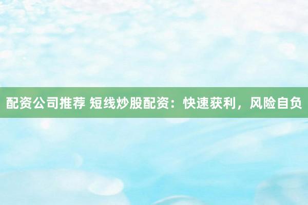 配资公司推荐 短线炒股配资：快速获利，风险自负