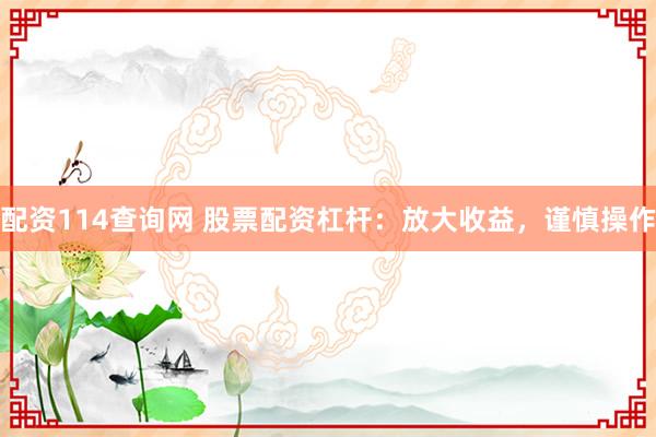 配资114查询网 股票配资杠杆：放大收益，谨慎操作