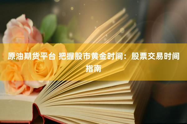 原油期货平台 把握股市黄金时间：股票交易时间指南