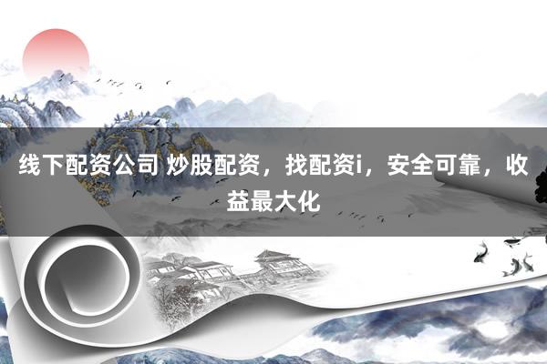 线下配资公司 炒股配资，找配资i，安全可靠，收益最大化