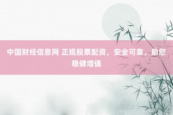 中国财经信息网 正规股票配资，安全可靠，助您稳健增值
