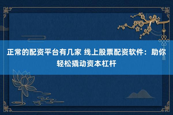 正常的配资平台有几家 线上股票配资软件：助你轻松撬动资本杠杆