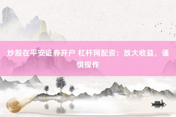 炒股在平安证券开户 杠杆网配资：放大收益，谨慎操作