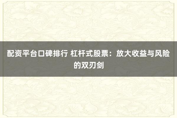 配资平台口碑排行 杠杆式股票：放大收益与风险的双刃剑