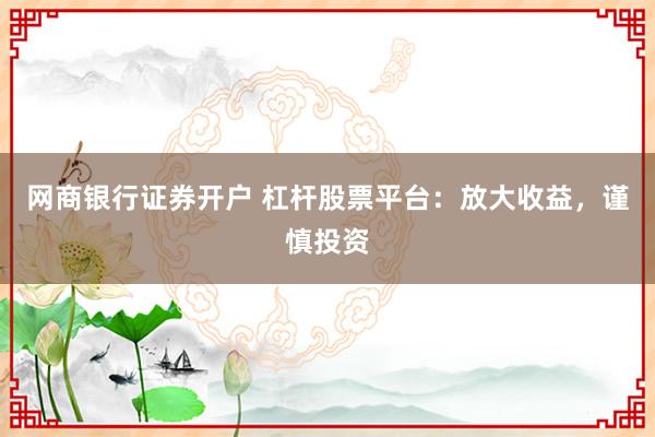 网商银行证券开户 杠杆股票平台：放大收益，谨慎投资