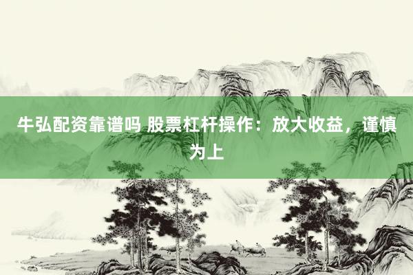 牛弘配资靠谱吗 股票杠杆操作：放大收益，谨慎为上