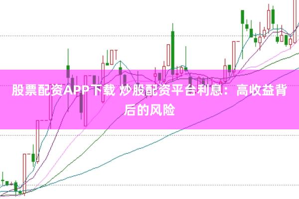 股票配资APP下载 炒股配资平台利息：高收益背后的风险