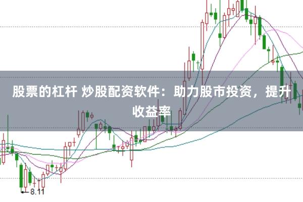 股票的杠杆 炒股配资软件：助力股市投资，提升收益率
