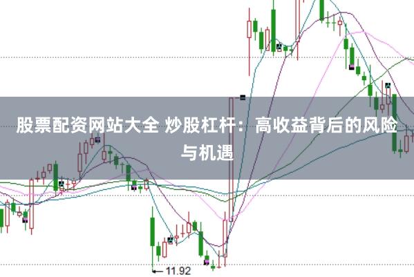 股票配资网站大全 炒股杠杆：高收益背后的风险与机遇