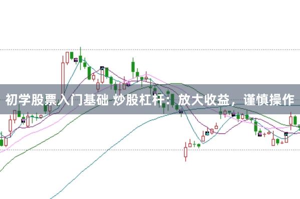 初学股票入门基础 炒股杠杆：放大收益，谨慎操作
