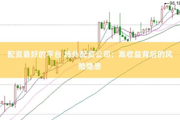 配资最好的平台 场外配资公司：高收益背后的风险隐患