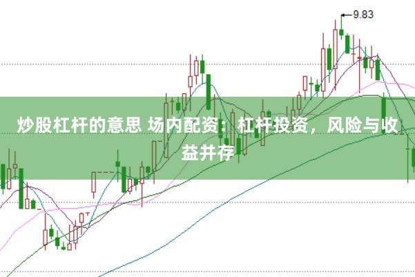 炒股杠杆的意思 场内配资：杠杆投资，风险与收益并存