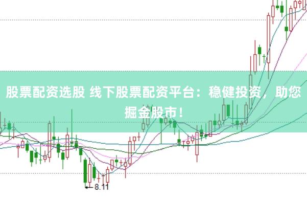 股票配资选股 线下股票配资平台：稳健投资，助您掘金股市！