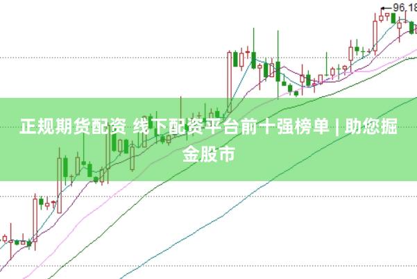 正规期货配资 线下配资平台前十强榜单 | 助您掘金股市