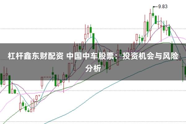 杠杆鑫东财配资 中国中车股票：投资机会与风险分析
